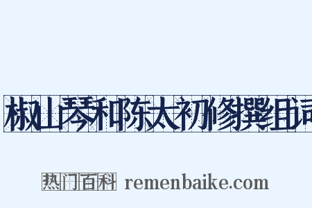 椒山琴和陈太初修撰组词是什么意思的图片